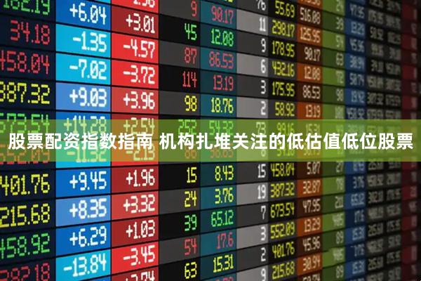 股票配资指数指南 机构扎堆关注的低估值低位股票