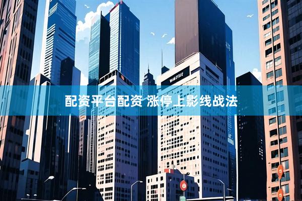 配资平台配资 涨停上影线战法
