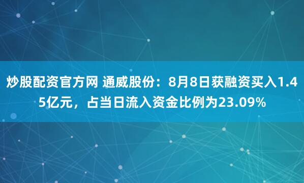 炒股配资官方网 通威股份：8月8日获融资买入1.45亿元，占当日流入资金比例为23.09%