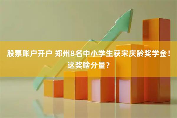 股票账户开户 郑州8名中小学生获宋庆龄奖学金！这奖啥分量？